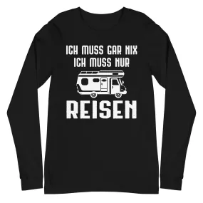 Ich Muss Gar Nix Ich Muss Nur Reisen - Longsleeve (Unisex)